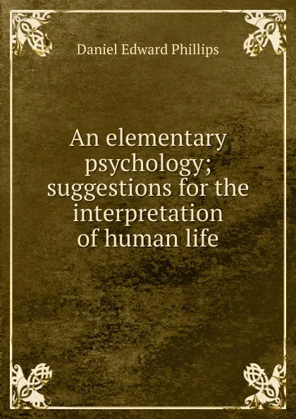 Обложка книги An elementary psychology; suggestions for the interpretation of human life, Daniel Edward Phillips