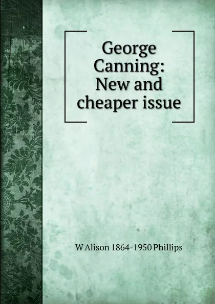 Обложка книги George Canning: New and cheaper issue, W Alison 1864-1950 Phillips