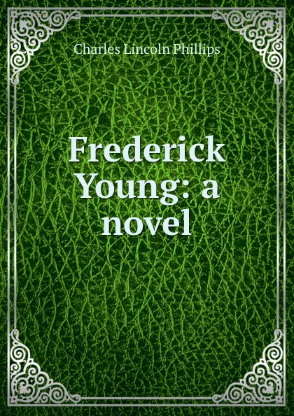 Обложка книги Frederick Young: a novel, Charles Lincoln Phillips