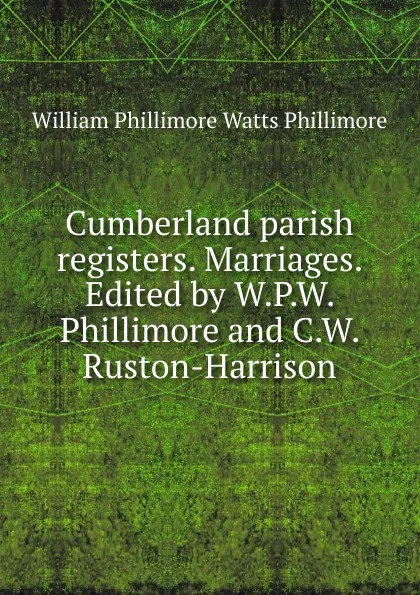 Обложка книги Cumberland parish registers. Marriages. Edited by W.P.W. Phillimore and C.W. Ruston-Harrison, William Phillimore Watts Phillimore