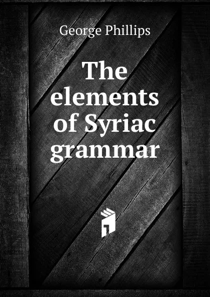 Обложка книги The elements of Syriac grammar, George Phillips