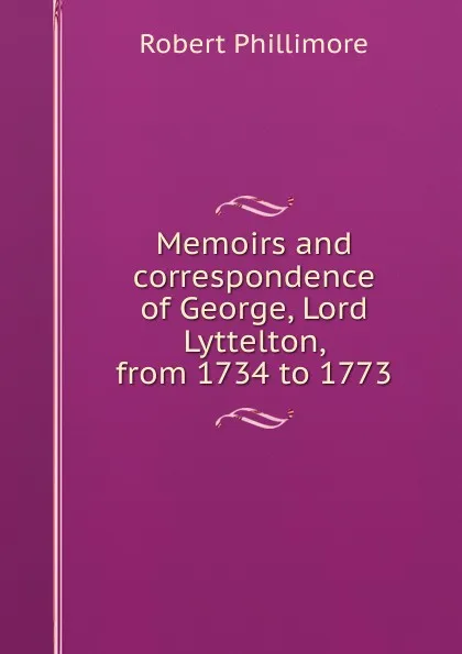 Обложка книги Memoirs and correspondence of George, Lord Lyttelton, from 1734 to 1773, Robert Phillimore