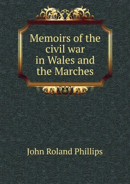 Обложка книги Memoirs of the civil war in Wales and the Marches, John Roland Phillips