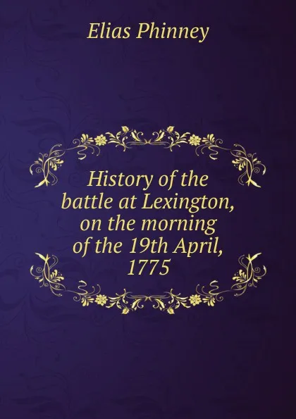 Обложка книги History of the battle at Lexington, on the morning of the 19th April, 1775, Elias Phinney