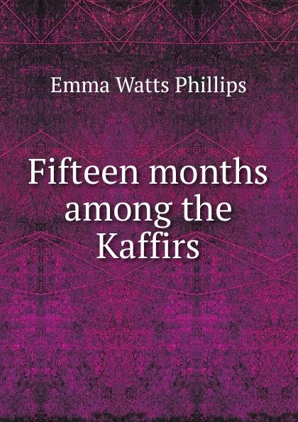 Обложка книги Fifteen months among the Kaffirs, Emma Watts Phillips