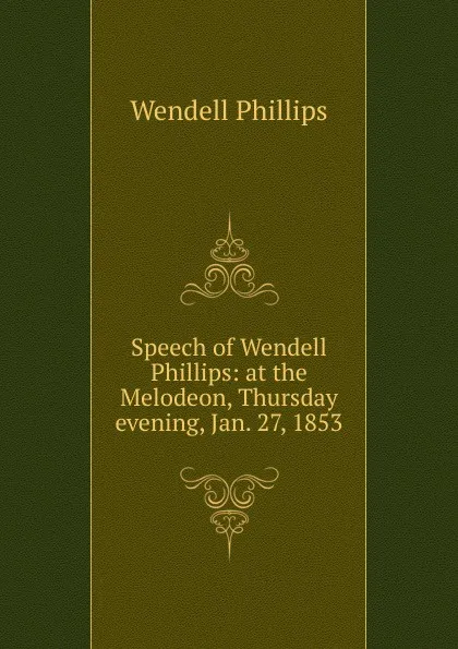 Обложка книги Speech of Wendell Phillips: at the Melodeon, Thursday evening, Jan. 27, 1853, Wendell Phillips