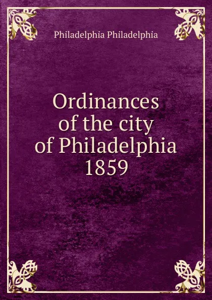 Обложка книги Ordinances of the city of Philadelphia 1859, Philadelphia Philadelphia