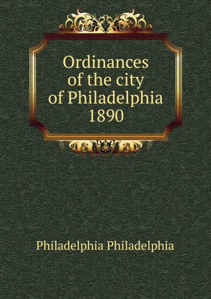 Обложка книги Ordinances of the city of Philadelphia 1890, Philadelphia Philadelphia