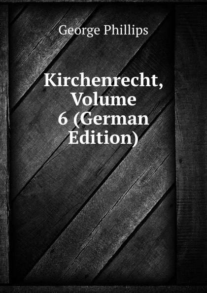 Обложка книги Kirchenrecht, Volume 6 (German Edition), George Phillips