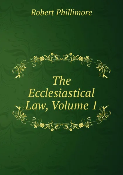 Обложка книги The Ecclesiastical Law, Volume 1, Robert Phillimore