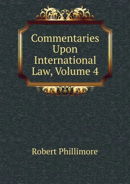 Обложка книги Commentaries Upon International Law, Volume 4, Robert Phillimore