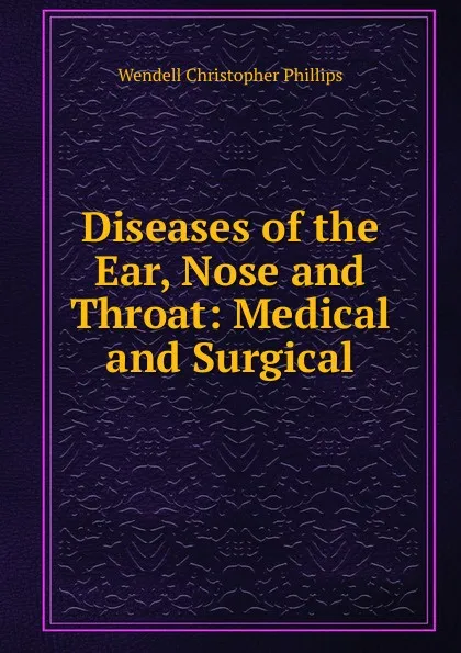 Обложка книги Diseases of the Ear, Nose and Throat: Medical and Surgical, Wendell Christopher Phillips