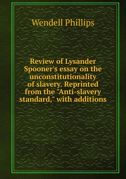 Обложка книги Review of Lysander Spooner.s essay on the unconstitutionality of slavery. Reprinted from the 