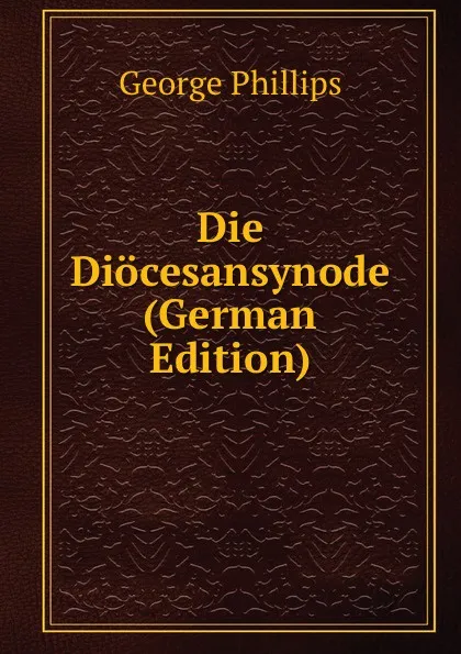 Обложка книги Die Diocesansynode (German Edition), George Phillips