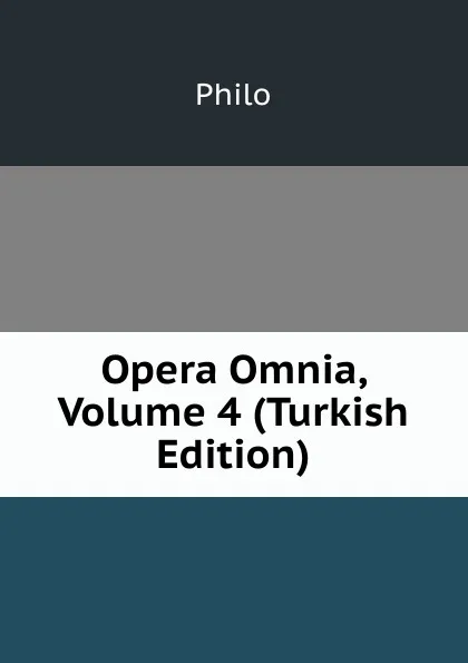 Обложка книги Opera Omnia, Volume 4 (Turkish Edition), Philo