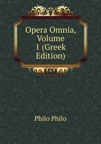 Обложка книги Opera Omnia, Volume 1 (Greek Edition), Philo Philo