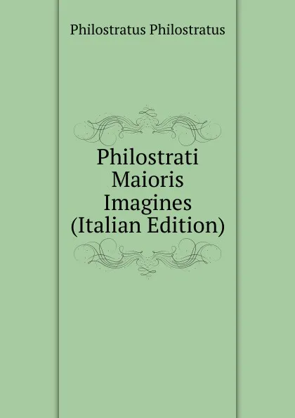 Обложка книги Philostrati Maioris Imagines (Italian Edition), Philostratus Philostratus