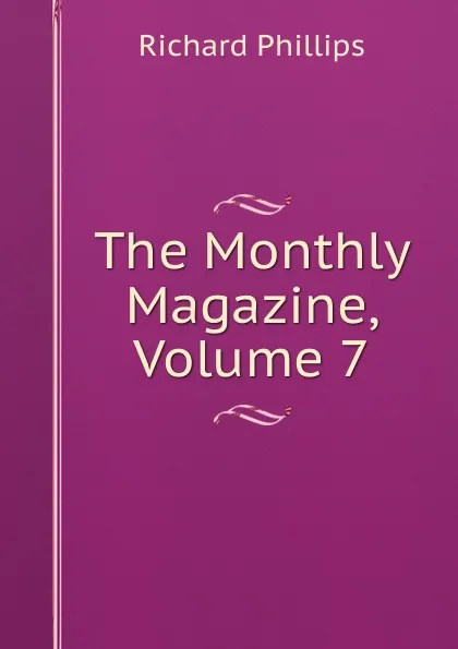Обложка книги The Monthly Magazine, Volume 7, Richard Phillips