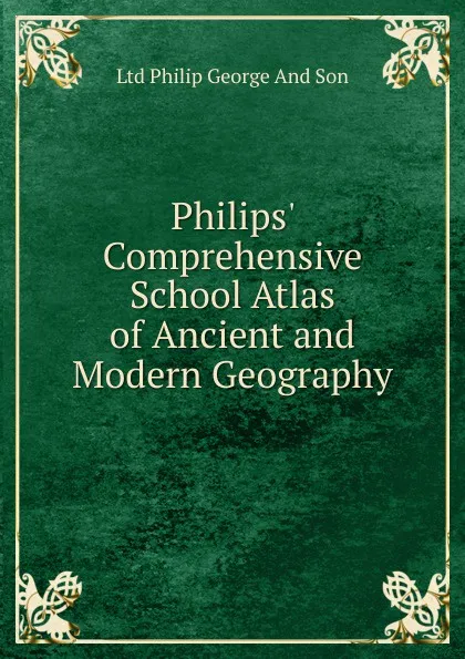 Обложка книги Philips. Comprehensive School Atlas of Ancient and Modern Geography, Ltd Philip George And Son