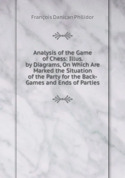 Обложка книги Analysis of the Game of Chess: Illus. by Diagrams, On Which Are Marked the Situation of the Party for the Back-Games and Ends of Parties, François Danican Philidor