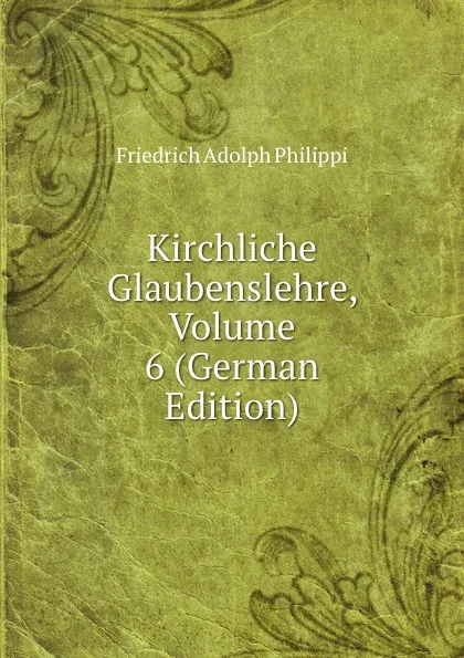 Обложка книги Kirchliche Glaubenslehre, Volume 6 (German Edition), Friedrich Adolph Philippi