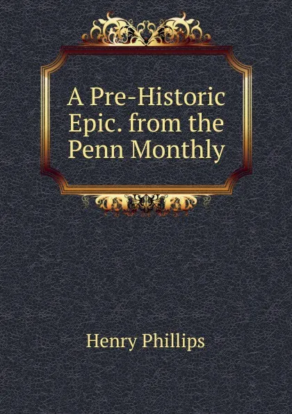 Обложка книги A Pre-Historic Epic. from the Penn Monthly, Henry Phillips