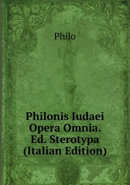 Обложка книги Philonis Iudaei Opera Omnia. Ed. Sterotypa (Italian Edition), Philo