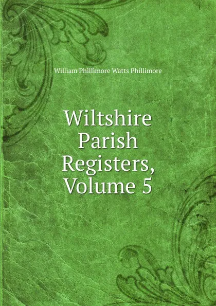 Обложка книги Wiltshire Parish Registers, Volume 5, William Phillimore Watts Phillimore