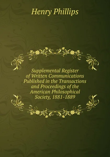 Обложка книги Supplemental Register of Written Communications Published in the Transactions and Proceedings of the American Philosophical Society, 1881-1889, Henry Phillips