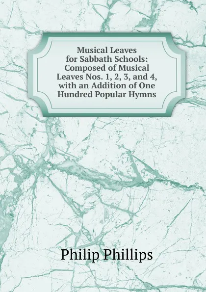 Обложка книги Musical Leaves for Sabbath Schools: Composed of Musical Leaves Nos. 1, 2, 3, and 4, with an Addition of One Hundred Popular Hymns, Philip Phillips