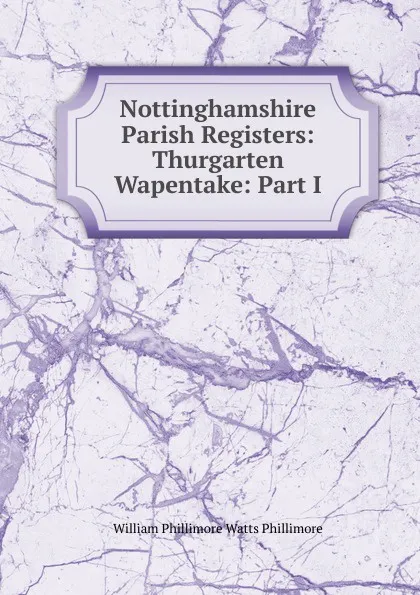 Обложка книги Nottinghamshire Parish Registers: Thurgarten Wapentake: Part I, William Phillimore Watts Phillimore