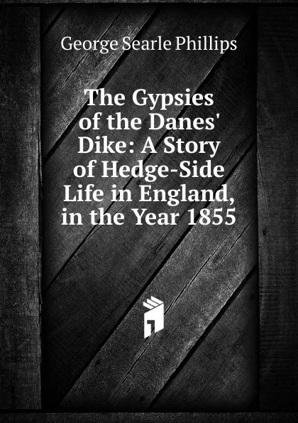 Обложка книги The Gypsies of the Danes. Dike: A Story of Hedge-Side Life in England, in the Year 1855, George Searle Phillips