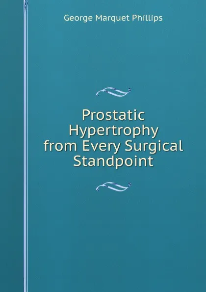 Обложка книги Prostatic Hypertrophy from Every Surgical Standpoint, George Marquet Phillips