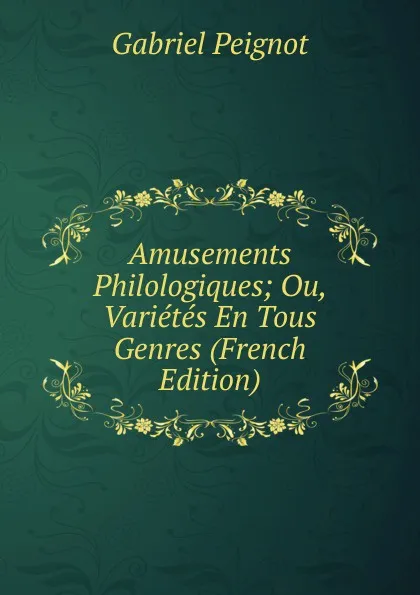 Обложка книги Amusements Philologiques; Ou, Varietes En Tous Genres (French Edition), Gabriel Peignot