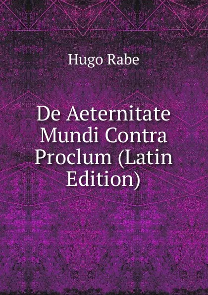 Обложка книги De Aeternitate Mundi Contra Proclum (Latin Edition), Hugo Rabe