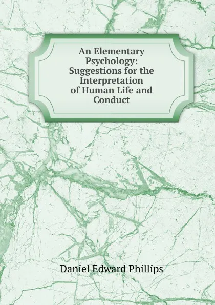 Обложка книги An Elementary Psychology: Suggestions for the Interpretation of Human Life and Conduct, Daniel Edward Phillips