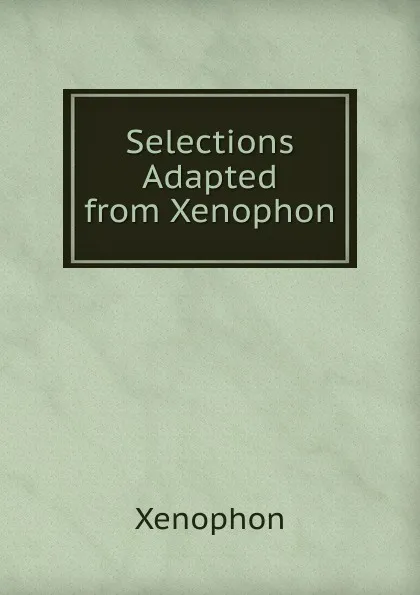 Обложка книги Selections Adapted from Xenophon, Xenophon