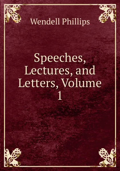 Обложка книги Speeches, Lectures, and Letters, Volume 1, Wendell Phillips