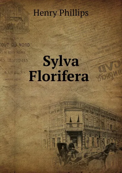 Обложка книги Sylva Florifera ., Henry Phillips