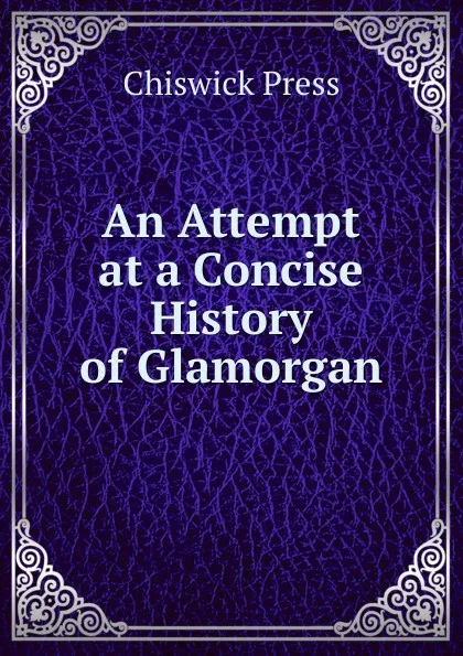Обложка книги An Attempt at a Concise History of Glamorgan, Chiswick Press