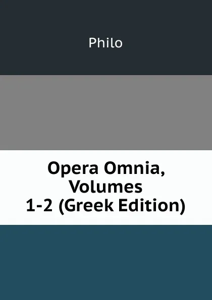 Обложка книги Opera Omnia, Volumes 1-2 (Greek Edition), Philo