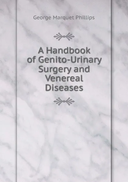 Обложка книги A Handbook of Genito-Urinary Surgery and Venereal Diseases, George Marquet Phillips