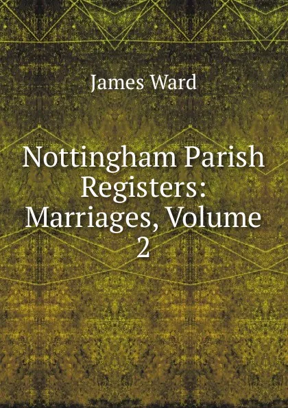 Обложка книги Nottingham Parish Registers: Marriages, Volume 2, James Ward