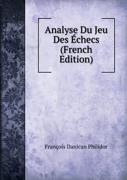 Обложка книги Analyse Du Jeu Des Echecs (French Edition), François Danican Philidor