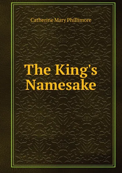 Обложка книги The King.s Namesake, Catherine Mary Phillimore