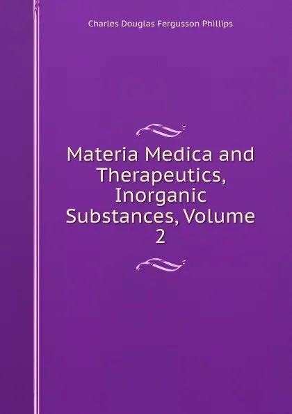 Обложка книги Materia Medica and Therapeutics, Inorganic Substances, Volume 2, Charles Douglas Fergusson Phillips