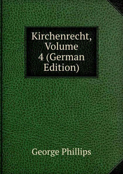 Обложка книги Kirchenrecht, Volume 4 (German Edition), George Phillips