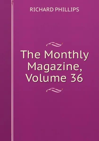 Обложка книги The Monthly Magazine, Volume 36, Richard Phillips