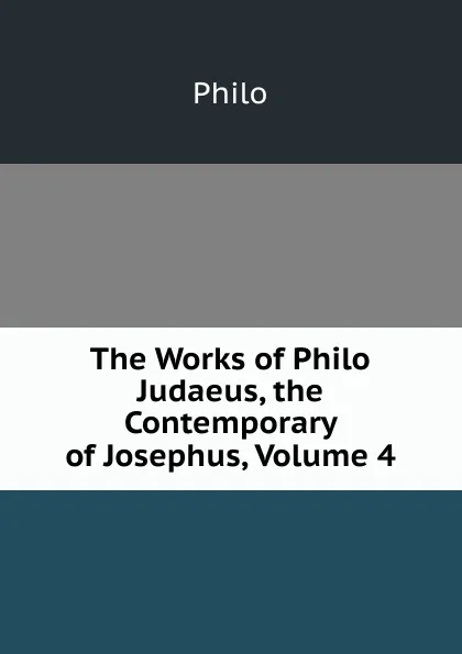 Обложка книги The Works of Philo Judaeus, the Contemporary of Josephus, Volume 4, Philo