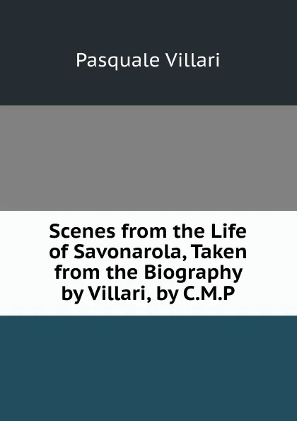 Обложка книги Scenes from the Life of Savonarola, Taken from the Biography by Villari, by C.M.P., Pasquale Villari